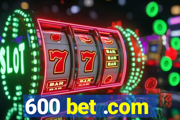 600 bet .com